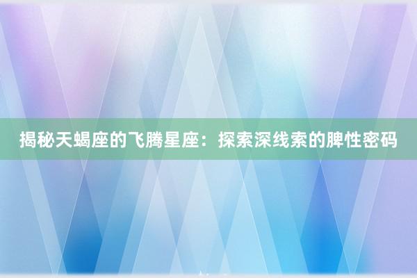 揭秘天蝎座的飞腾星座：探索深线索的脾性密码