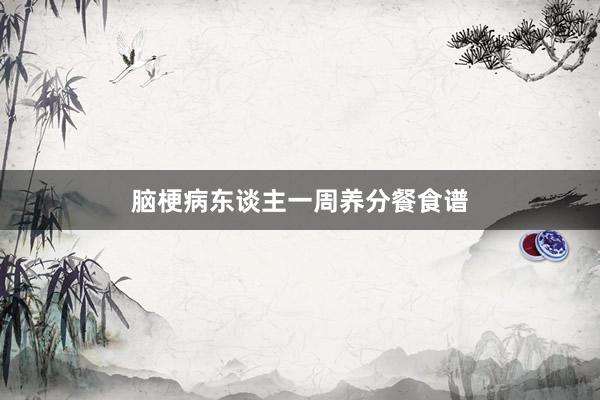 脑梗病东谈主一周养分餐食谱